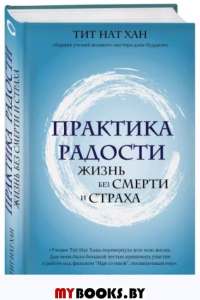 Практика радости. Жизнь без смерти и страха. Тит Нат Хан