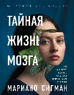 Тайная жизнь мозга. Как наш мозг думает, чувствует и принимает решения. Сигман М.