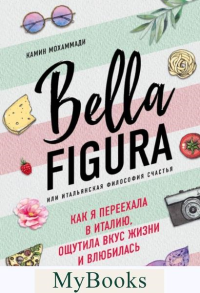 Bella Figura, или Итальянская философия счастья. Как я переехала в Италию, ощутила вкус жизни и влюбилась Мохаммади Камин