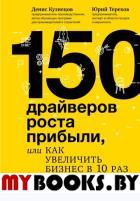 150 драйверов роста прибыли, или Как увеличить бизнес в 10 раз. Кузнецов Д., Терехов Ю.