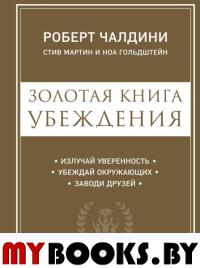 Золотая книга убеждения. Излучай уверенность, убеждай окружающих, заводи друзей. Чалдини Р.