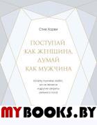 Поступай как женщина, думай как мужчина. Почему мужчины любят, но не женятся, и другие секреты сильного пола. Харви С.