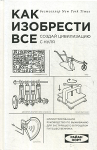 Как изобрести все. Создай цивилизацию с нуля. Норт Р.