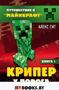 Путешествие в Майнкрафт. Книга 1. Крипер у порога. Гит А.