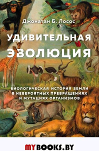 Удивительная эволюция. Биологическая история Земли в невероятных превращениях и мутациях организмов