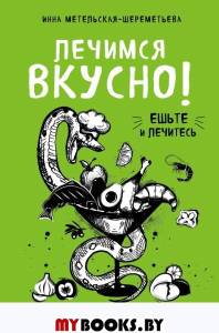 Лечимся вкусно! Рецепты и рекомендации ведущих диетологов. Метельская-Шереметьева И.