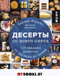 Бернард Лоранс. Десерты со всего света. 110 сладких рецептов от пахлавы до татена