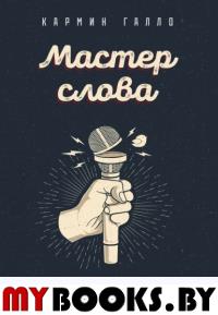 Мастер слова. Секреты эффективных коммуникаций от ведущего спикера Америки