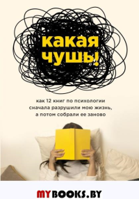 Какая чушь. Как 12 книг по психологии сначала разрушили мою жизнь, а потом собрали ее зано. Пауэр Мэриэнн