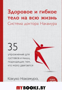 Здоровое и гибкое тело на всю жизнь.Система доктора Накамура. 35 упражнений для суставов и мышц, подходящих тем, кто мало двигается. Накамура К.