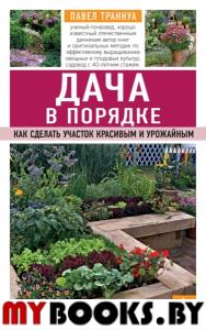 Дача в порядке. Как сделать участок красивым и урожайным. Траннуа П.Ф.