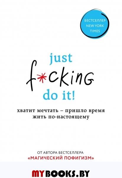 Just f*cking do it! Хватит мечтать - пришло время жить по-настоящему