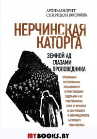 Нерчинская каторга. Земной ад глазами проповедника. Архимандрит Спиридон (Кисляков)