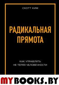 Радикальная прямота. Как управлять не теряя человечности. . Ким С.ЭКСМО