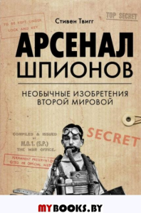 Арсенал шпионов. Необычные изобретения Второй мировой. Твигг С.