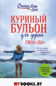 Куриный бульон для души. Сила "Да". 101 история о смелости пробовать новое. Ньюмарк Эми