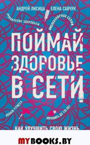 Поймай здоровье в сети. Как улучшить свою жизнь с помощью сетевых технологий.. Лисица А.В., Савчук Е.В.