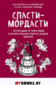 Сласти-мордасти. Потрясающие истории любви и восхитительные рецепты сладкой выпечки. . Метельская-Шереметьева ИЭКСМО