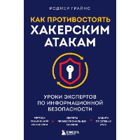 Как противостоять хакерским атакам. Уроки экспертов по информационной безопасности. Граймс Р.