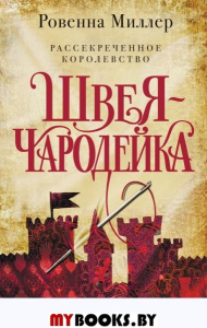 Рассекреченное королевство. Книга первая. Швея-чародейка. Миллер Р.