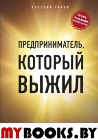 Предприниматель, который выжил. Как не погубить бизнес и инвестиции. Рябов Е.В.