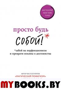 Просто будь СОБОЙ! Забей на перфекционизм и преврати изъяны в достоинства. Найт С.