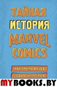 Тайная история Marvel Comics. Как группа изгоев создала супергероев. Хау Ш.