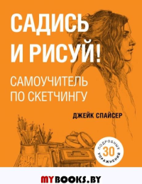 Садись и рисуй! Самоучитель по скетчингу. Спайсер Д.