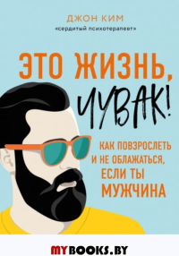 Это жизнь, чувак! Как повзрослеть и не облажаться, если ты мужчина. Ким Д.