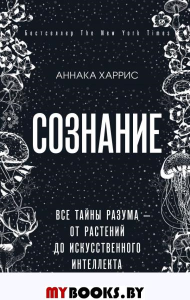 Сознание. Все тайны разума — от растений до искусственного интеллекта. Харрис Аннака