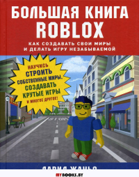 Большая книга Roblox. Как создавать свои миры и делать игру незабываемой. Жаньо Д.