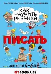 Как научить ребёнка писать: для детей от 4 до 6 лет. Тимофеева С.А., Игнатова С.В., Шевченко А.А.