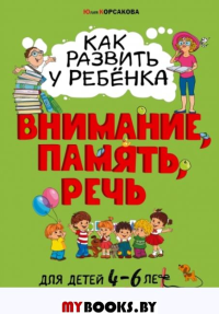 Как развить у ребёнка внимание, память, речь: для детей от 4 до 6 лет. Корсакова Ю.В.