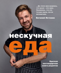 Нескучная еда. Краткая нестандартная книга рецептов. Истомин В.