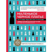 Маленькое черное платье. 200 красивых моделей на все случаи жизни. Универсальный конструктор платьев для новичков и профессионалов. Уилан Т.