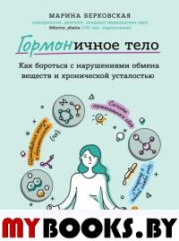 ГОРМОНичное тело. Как бороться с нарушениями обмена веществ и хронической усталостью. Берковская М.А.