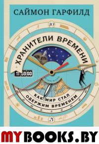 Хранители времени: как мир стал одержим временем. Гарфилд С.