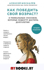 Как победить свой возраст? 8 уникальных способов, которые помогут достичь долголетия. Москалев А.А.