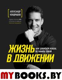 Жизнь в движении. Как добиться успеха, оставаясь собой. . Кондрашов А.В.ЭКСМО. Кондрашов А.В.