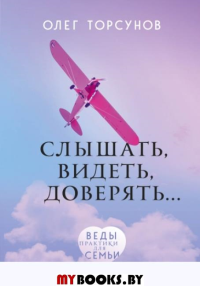 Слышать, видеть, доверять. Практики для семьи. Торсунов О.Г.