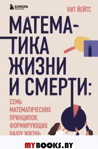 Математика жизни и смерти: 7 математических принципов, формирующих нашу жизнь. Йейтс К.