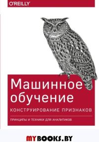 Машинное обучение: Конструирование признаков. Принципы и техники для аналитиков. Чжен Э., Казари А.