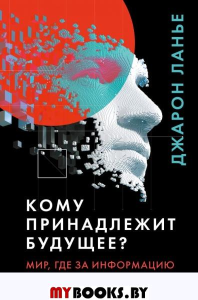 Кому принадлежит будущее? Мир, где за информацию платить будут вам. Ланье Дж.