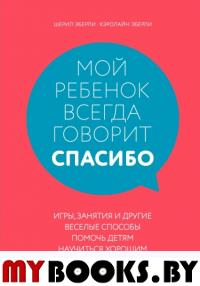 Мой ребенок всегда говорит "спасибо". Игры, занятия и другие веселые способы помочь детям. Эберли Шерил, Эберли