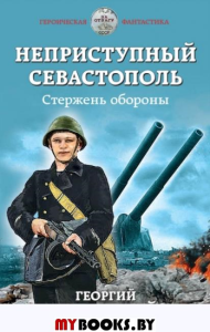 Неприступный Севастополь. Стержень обороны. Савицкий Г.В.