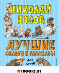 Лучшие сказки и рассказы для детей (ил. А. Каневского, Е. Мигунова, И. Семёнова). Носов Н.Н.