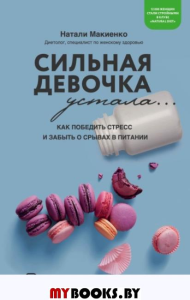 Сильная девочка устала... Как победить стресс, отлично выглядеть и забыть о срывах в питании. Макиенко Н.