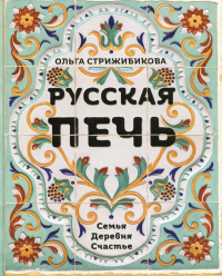 Русская печь. Семья. Деревня. Счастье. Стрижибикова О.