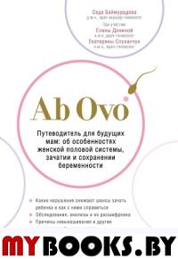 Ab Ovo. Путеводитель для будущих мам: об особенностях женской половой системы, зачатии и сохранении беременности. Баймурадова С.М.