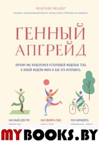 Генный апгрейд. Почему мы пользуемся устаревшей моделью тела в новой модели мира и как это. Модер М.